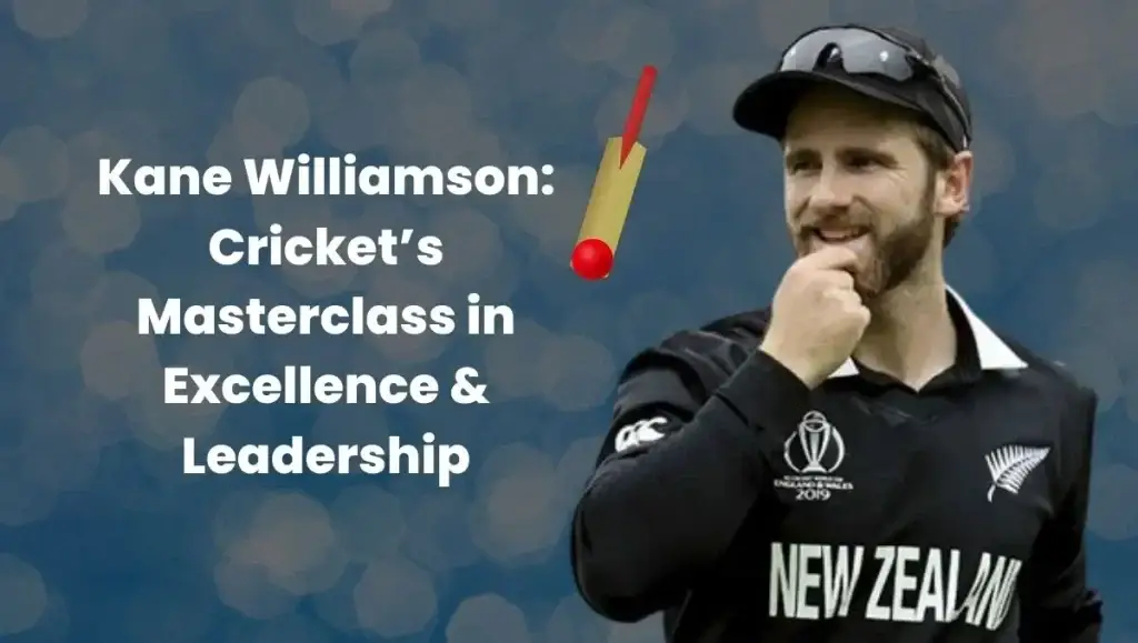 Kane Williamson: Cricket’s Masterclass in Excellence & Leadership